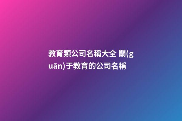 教育類公司名稱大全 關(guān)于教育的公司名稱-第1張-公司起名-玄機(jī)派